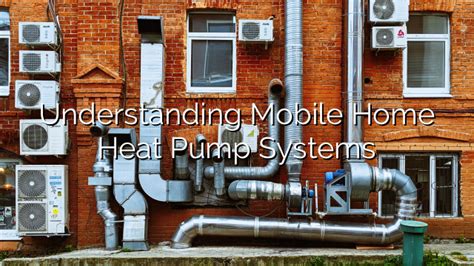 Ultimate Guide To Heat Pump Systems For Mobile Manufactured Homes